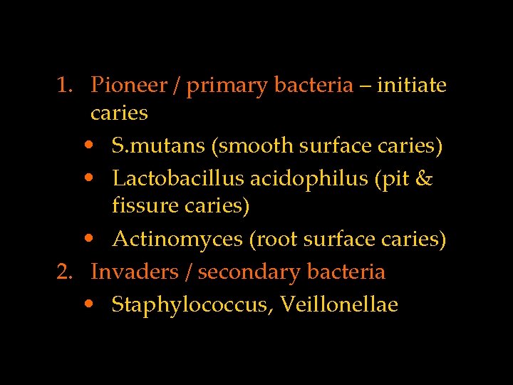 1. Pioneer / primary bacteria – initiate caries • S. mutans (smooth surface caries)