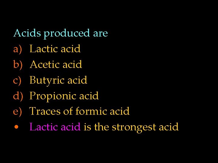 Acids produced are a) Lactic acid b) Acetic acid c) Butyric acid d) Propionic