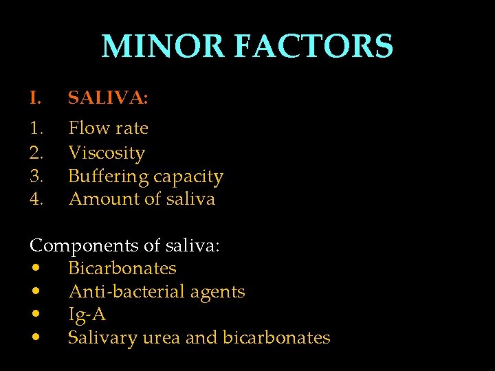 MINOR FACTORS I. SALIVA: 1. 2. 3. 4. Flow rate Viscosity Buffering capacity Amount