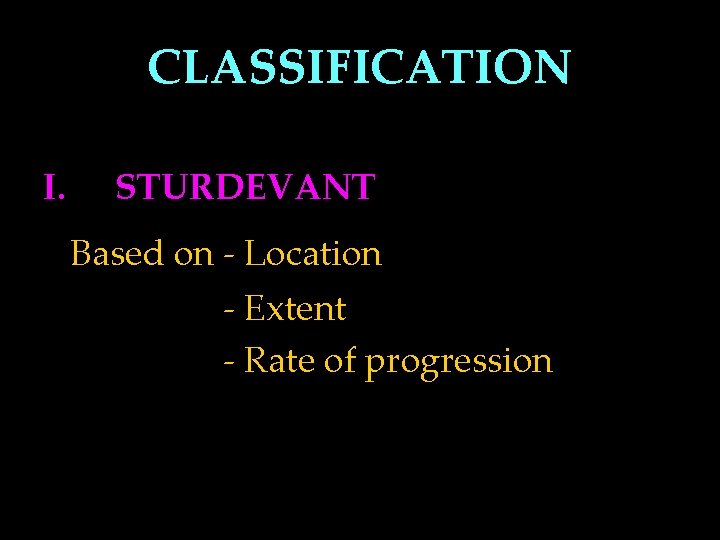 CLASSIFICATION I. STURDEVANT Based on - Location - Extent - Rate of progression 