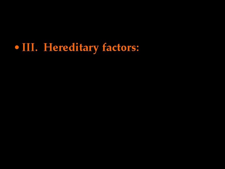  • III. Hereditary factors: 