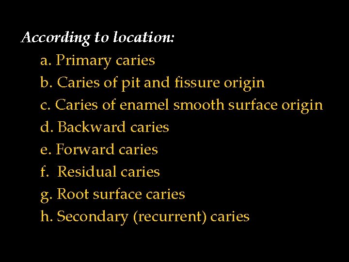 According to location: a. Primary caries b. Caries of pit and fissure origin c.