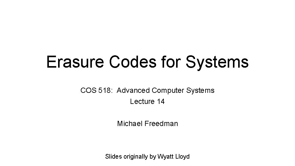 Erasure Codes for Systems COS 518: Advanced Computer Systems Lecture 14 Michael Freedman Slides