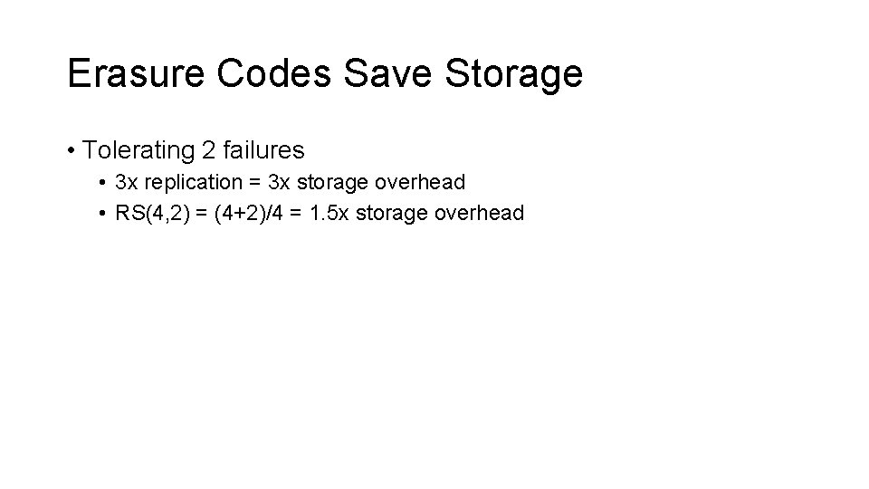 Erasure Codes Save Storage • Tolerating 2 failures • 3 x replication = 3