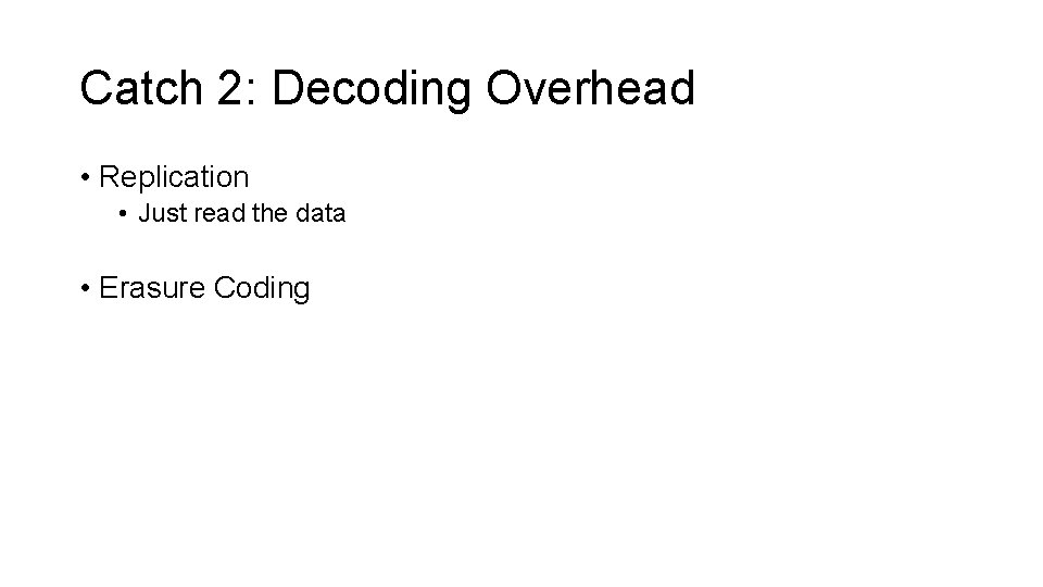 Catch 2: Decoding Overhead • Replication • Just read the data • Erasure Coding