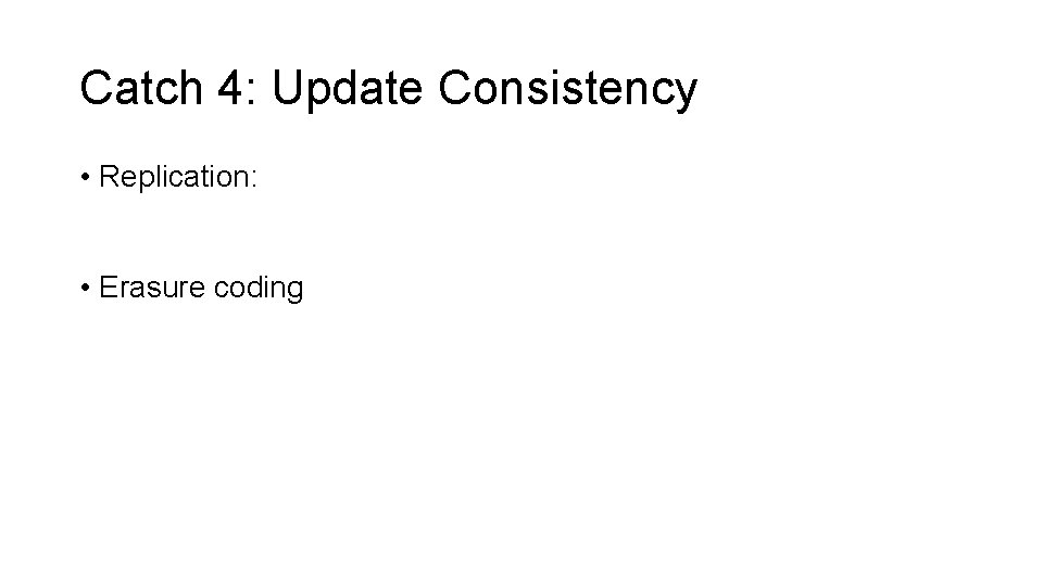 Catch 4: Update Consistency • Replication: • Erasure coding 