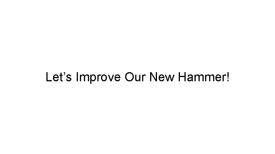 Let’s Improve Our New Hammer! 