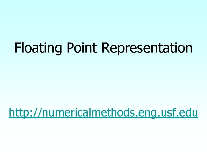 Floating Point Representation http: //numericalmethods. eng. usf. edu 