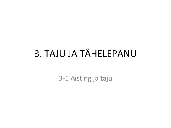 3. TAJU JA TÄHELEPANU 3 -1 Aisting ja taju 