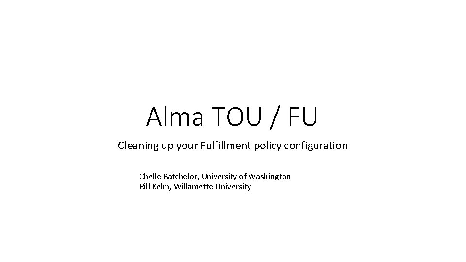 Alma TOU / FU Cleaning up your Fulfillment policy configuration Chelle Batchelor, University of