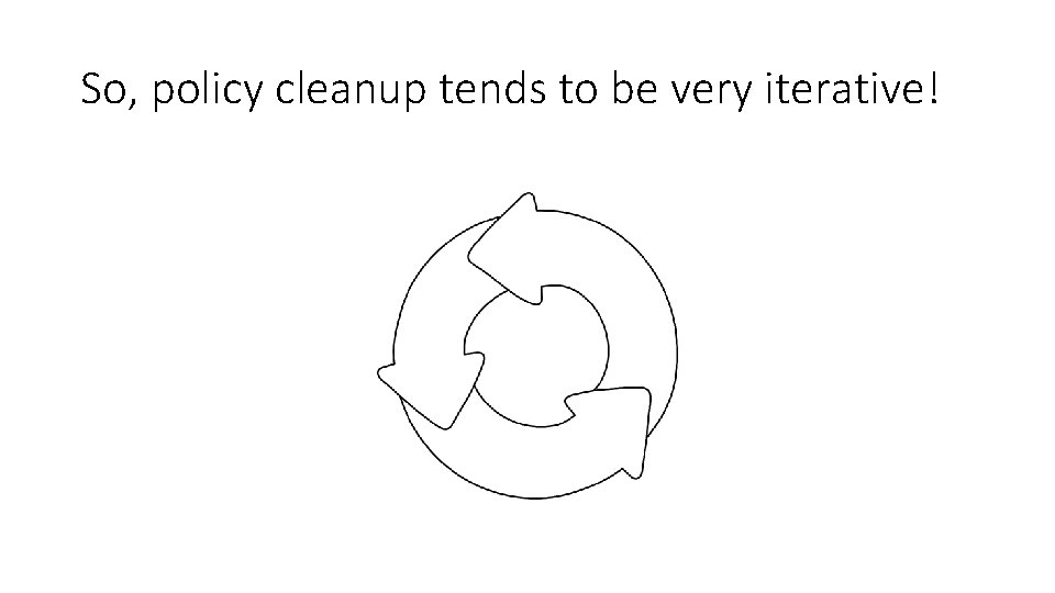 So, policy cleanup tends to be very iterative! 