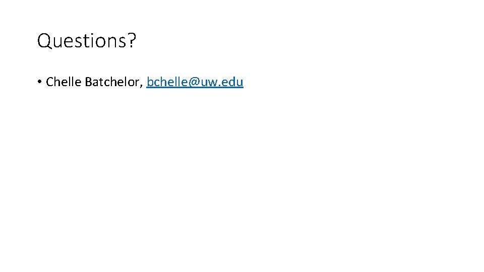 Questions? • Chelle Batchelor, bchelle@uw. edu 