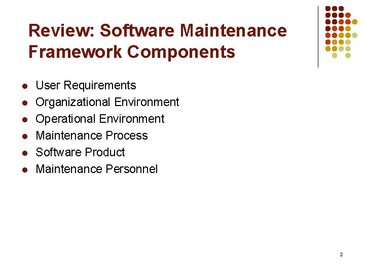 Review: Software Maintenance Framework Components l l l User Requirements Organizational Environment Operational Environment