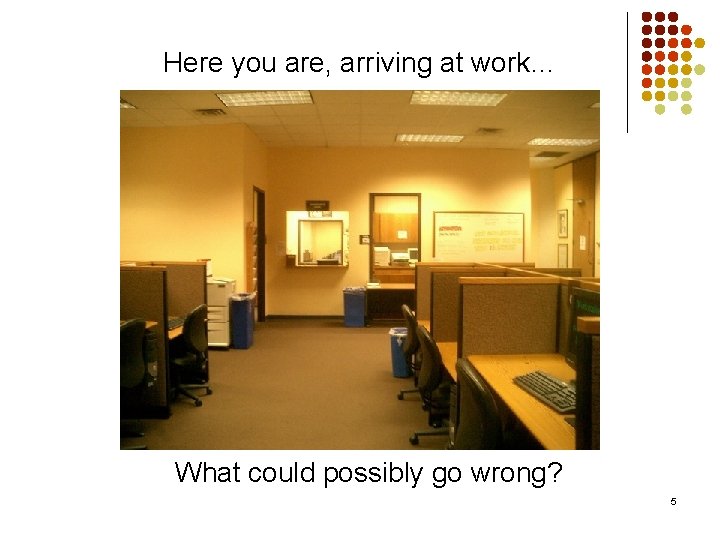 Here you are, arriving at work… What could possibly go wrong? 5 
