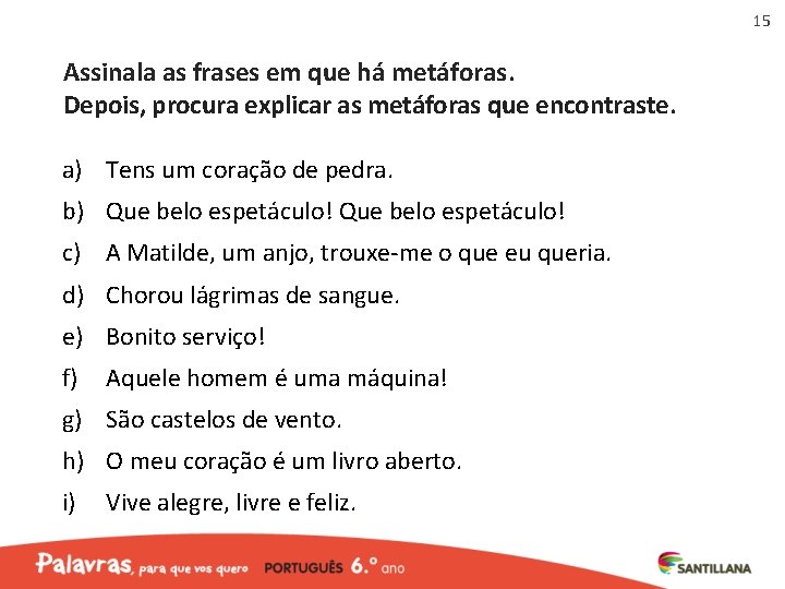 15 Assinala as frases em que há metáforas. Depois, procura explicar as metáforas que