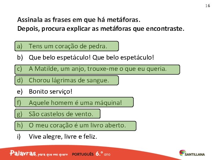 16 Assinala as frases em que há metáforas. Depois, procura explicar as metáforas que