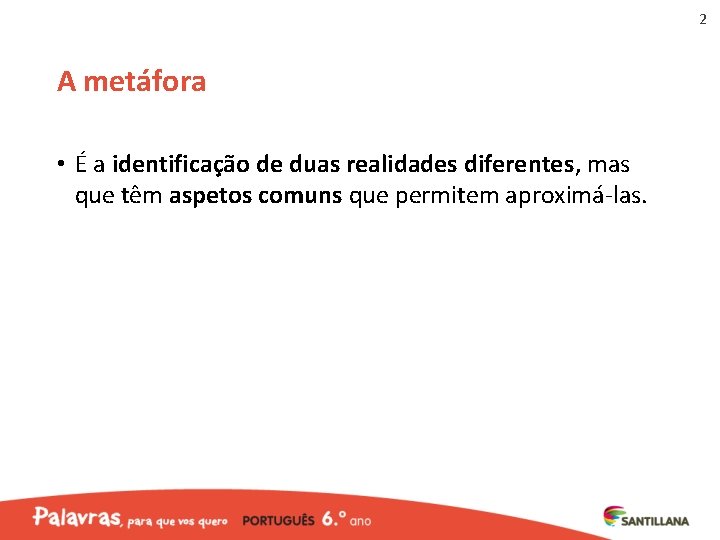 2 A metáfora • É a identificação de duas realidades diferentes, mas que têm