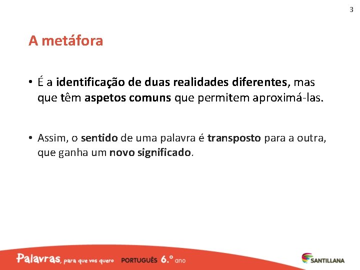 3 A metáfora • É a identificação de duas realidades diferentes, mas que têm