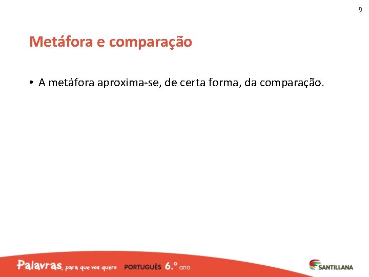 9 Metáfora e comparação • A metáfora aproxima-se, de certa forma, da comparação. 