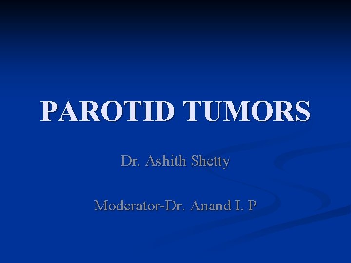 PAROTID TUMORS Dr. Ashith Shetty Moderator-Dr. Anand I. P 