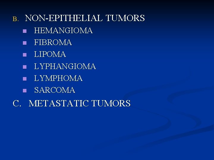 B. NON-EPITHELIAL TUMORS n n n HEMANGIOMA FIBROMA LIPOMA LYPHANGIOMA LYMPHOMA SARCOMA C. METASTATIC