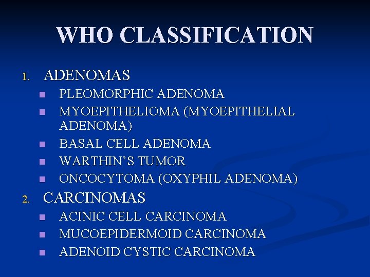 WHO CLASSIFICATION 1. ADENOMAS n n n 2. PLEOMORPHIC ADENOMA MYOEPITHELIOMA (MYOEPITHELIAL ADENOMA) BASAL