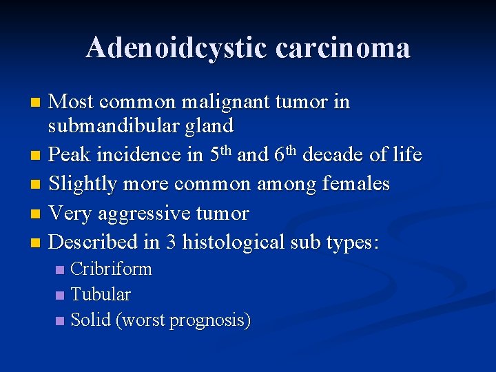 Adenoidcystic carcinoma Most common malignant tumor in submandibular gland n Peak incidence in 5