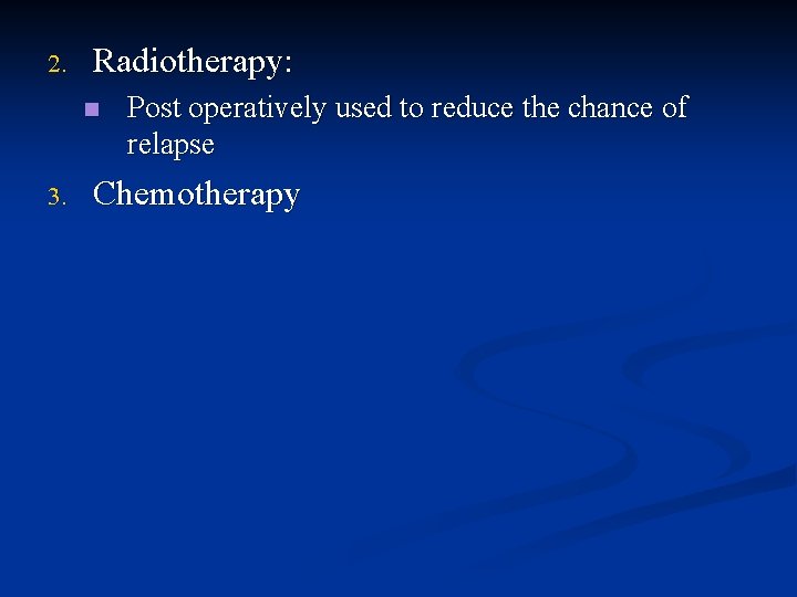 2. Radiotherapy: n 3. Post operatively used to reduce the chance of relapse Chemotherapy