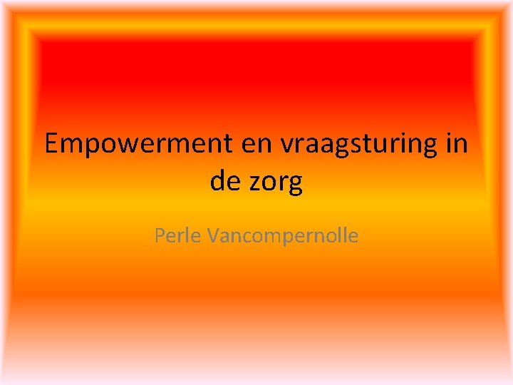 Empowerment en vraagsturing in de zorg Perle Vancompernolle 