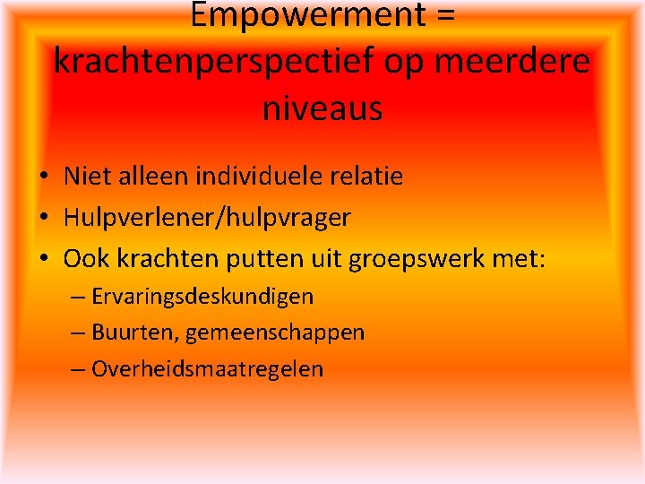 Empowerment = krachtenperspectief op meerdere niveaus • Niet alleen individuele relatie • Hulpverlener/hulpvrager •
