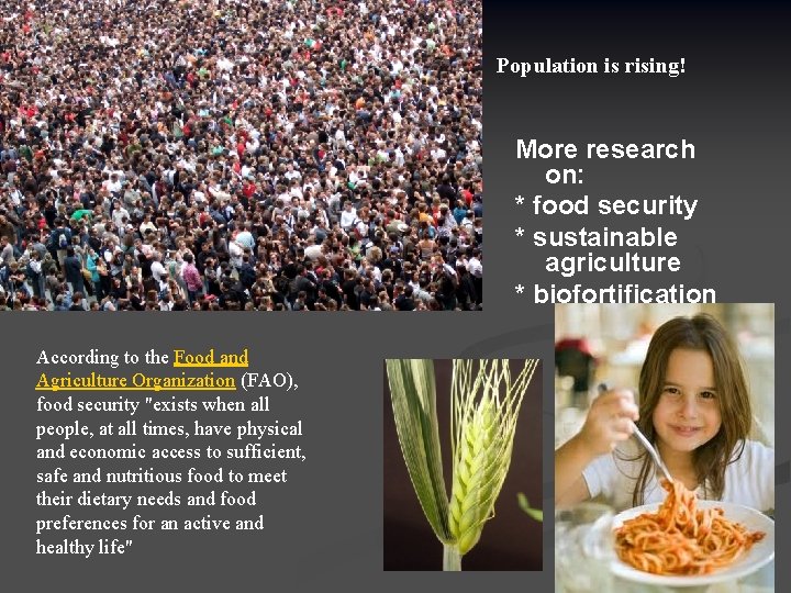 Population is rising! More research on: * food security * sustainable agriculture * biofortification