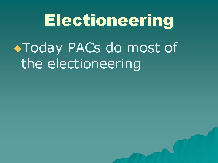 Electioneering u. Today PACs do most of the electioneering 