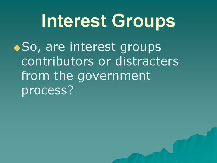 Interest Groups u. So, are interest groups contributors or distracters from the government process?