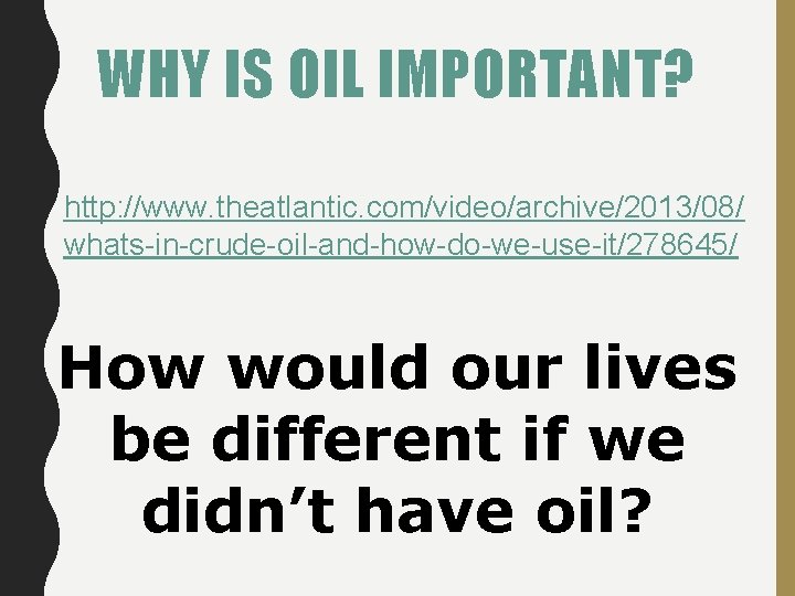 WHY IS OIL IMPORTANT? http: //www. theatlantic. com/video/archive/2013/08/ whats-in-crude-oil-and-how-do-we-use-it/278645/ How would our lives be