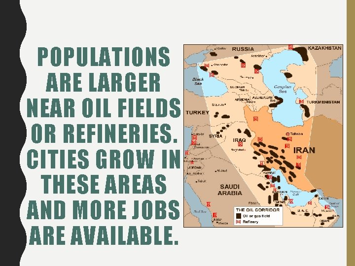 POPULATIONS ARE LARGER NEAR OIL FIELDS OR REFINERIES. CITIES GROW IN THESE AREAS AND