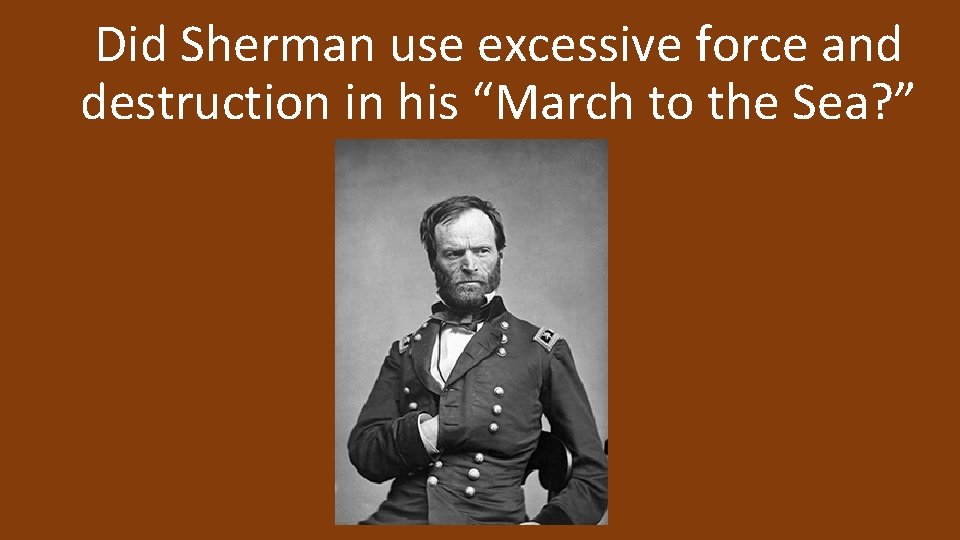Did Sherman use excessive force and destruction in his “March to the Sea? ”
