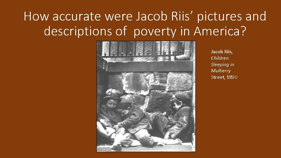 How accurate were Jacob Riis’ pictures and descriptions of poverty in America? Jacob Riis,