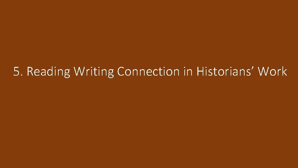 5. Reading Writing Connection in Historians’ Work 