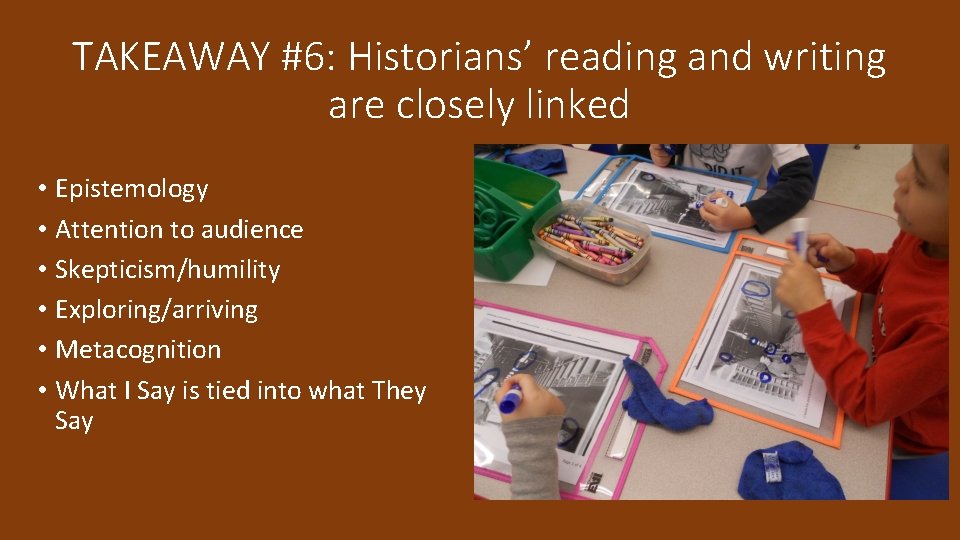 TAKEAWAY #6: Historians’ reading and writing are closely linked • Epistemology • Attention to