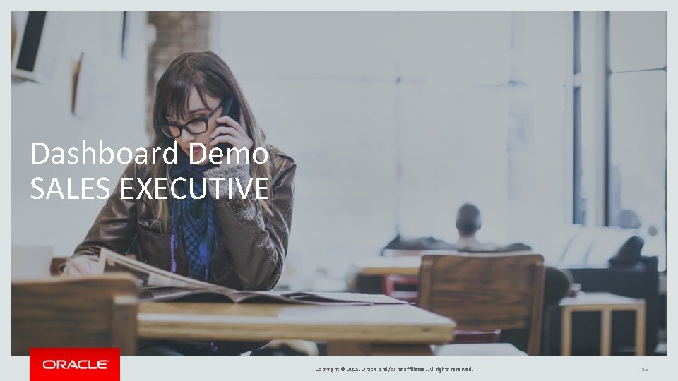 Dashboard Demo SALES EXECUTIVE Copyright © 2015, Oracle and/or its affiliates. All rights reserved. Dashboard Demo SALES EXECUTIVE Copyright © 2015, Oracle and/or its affiliates. All rights reserved.