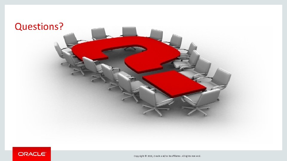 Questions? Copyright © 2015, Oracle and/or its affiliates. All rights reserved. Questions? Copyright © 2015, Oracle and/or its affiliates. All rights reserved.