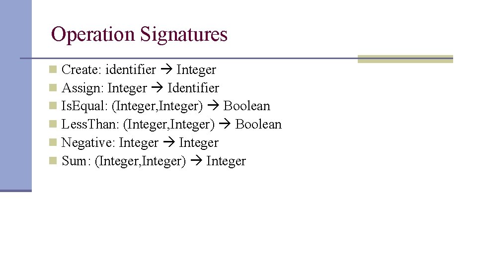 Operation Signatures n n n Create: identifier Integer Assign: Integer Identifier Is. Equal: (Integer,