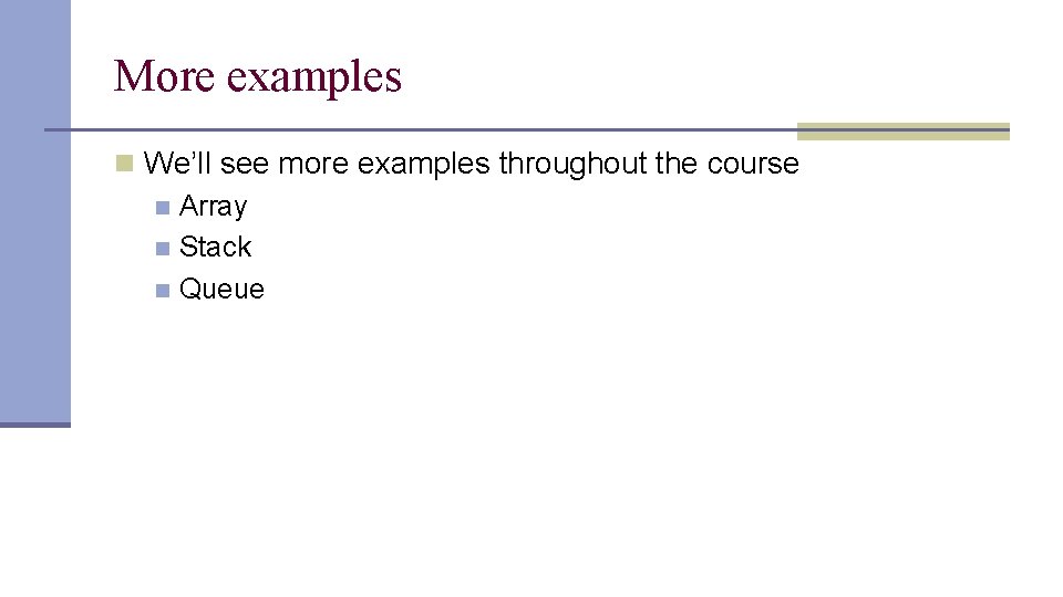 More examples n We’ll see more examples throughout the course n Array n Stack