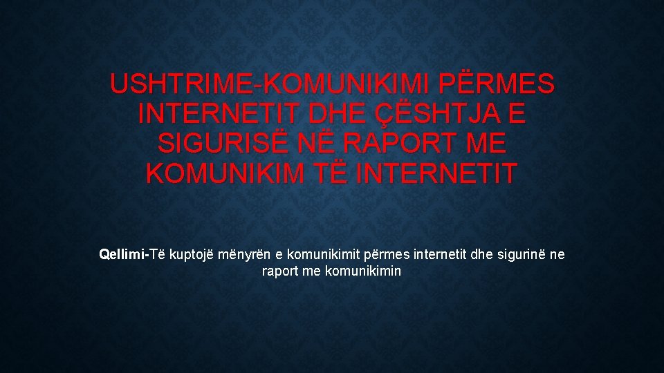 USHTRIME-KOMUNIKIMI PËRMES INTERNETIT DHE ÇËSHTJA E SIGURISË NË RAPORT ME KOMUNIKIM TË INTERNETIT Qellimi-Të