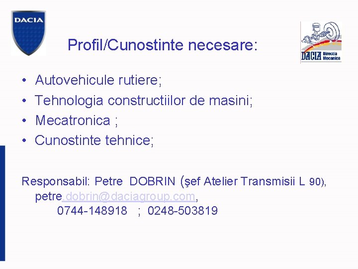 Profil/Cunostinte necesare: • • Autovehicule rutiere; Tehnologia constructiilor de masini; Mecatronica ; Cunostinte tehnice;