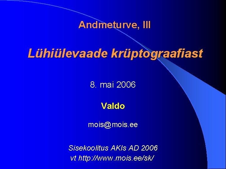 Andmeturve, III Lühiülevaade krüptograafiast 8. mai 2006 Valdo mois@mois. ee Sisekoolitus AKIs AD 2006