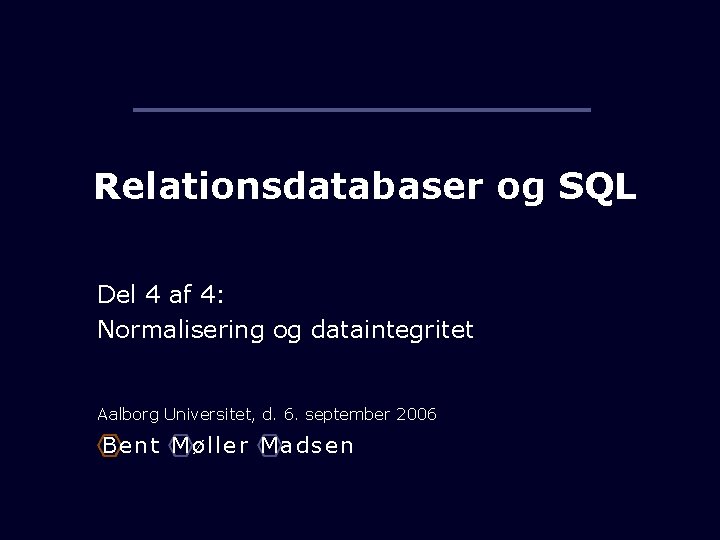 Relationsdatabaser og SQL Del 4 af 4: Normalisering og dataintegritet Aalborg Universitet, d. 6.