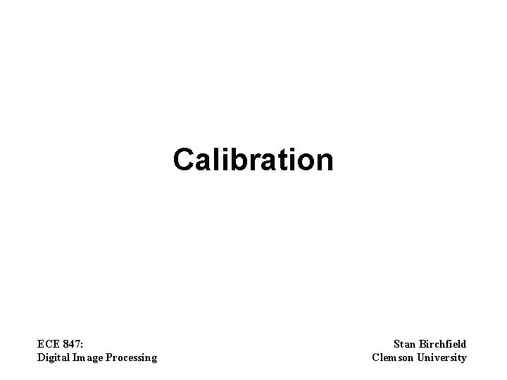 Calibration ECE 847: Digital Image Processing Stan Birchfield Clemson University 