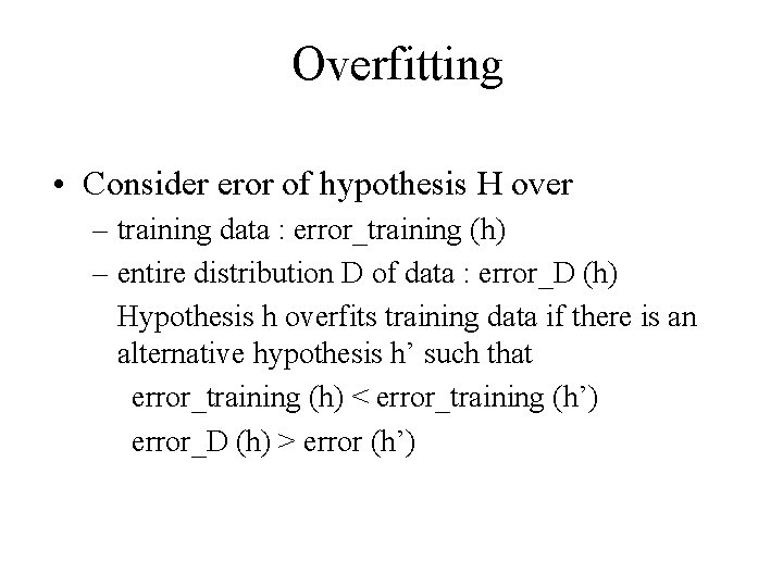 Overfitting • Consider eror of hypothesis H over – training data : error_training (h)