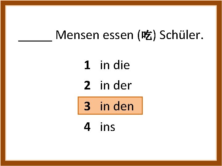 _____ Mensen essen (吃) Schüler. 1 in die 2 in der 3 in den